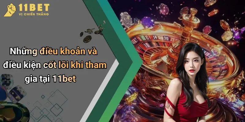 Điều Khoản Và Điều Kiện 2 Những điều khoản và điều kiện cốt lõi khi tham gia tại 11bet